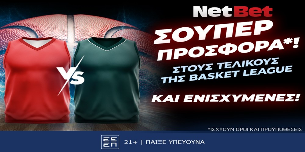 Οι τελικοί της Basket League με μοναδική προσφορά* και ενισχυμένες από τη NetBet! (11/6)